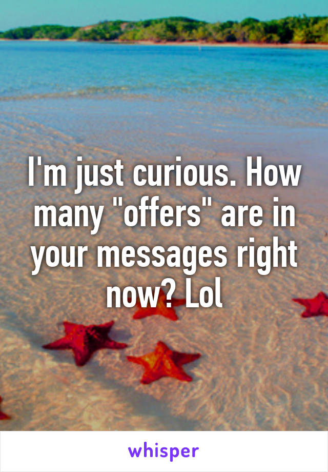 I'm just curious. How many "offers" are in your messages right now? Lol