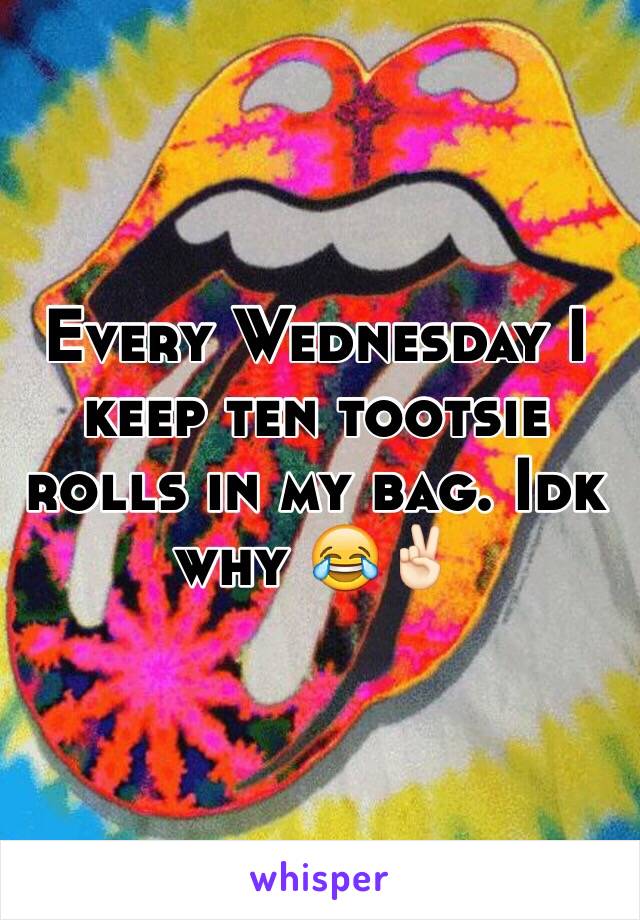 Every Wednesday I keep ten tootsie rolls in my bag. Idk why 😂✌🏻️