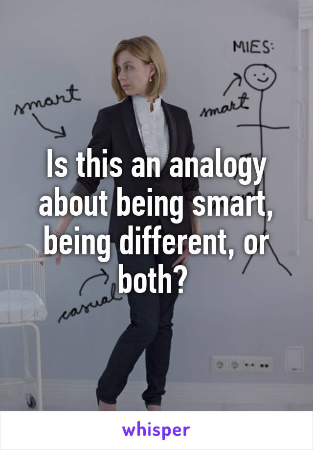 Is this an analogy about being smart, being different, or both? 