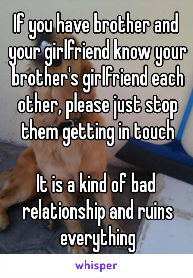 If you have brother and your girlfriend know your brother's girlfriend each other, please just stop them getting in touch

It is a kind of bad relationship and ruins everything