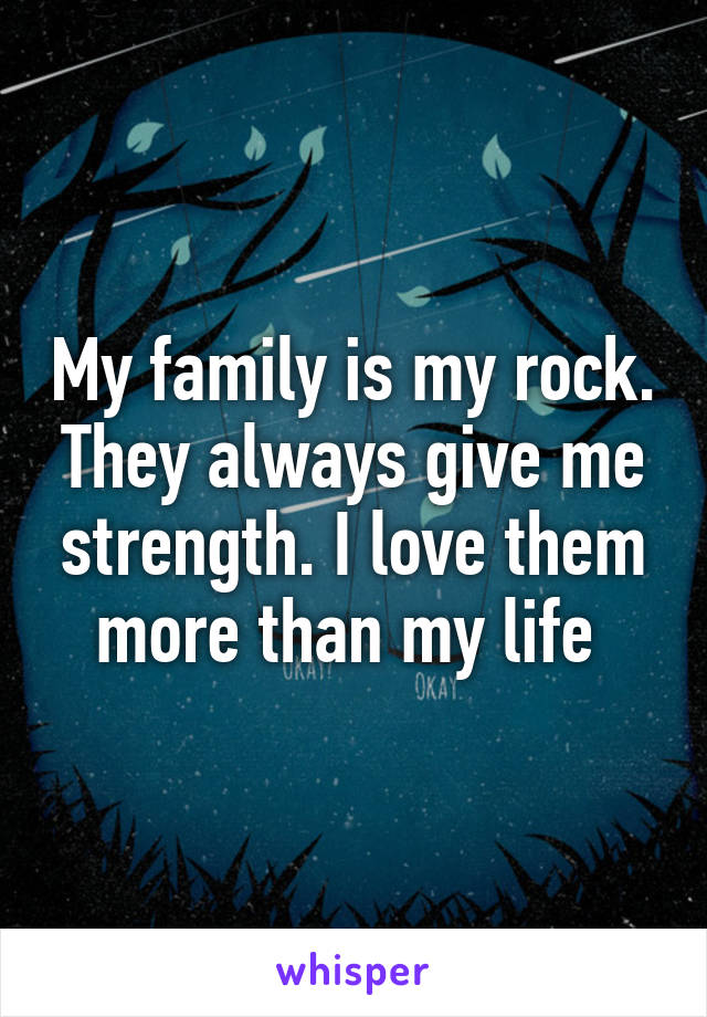 My family is my rock. They always give me strength. I love them more than my life 