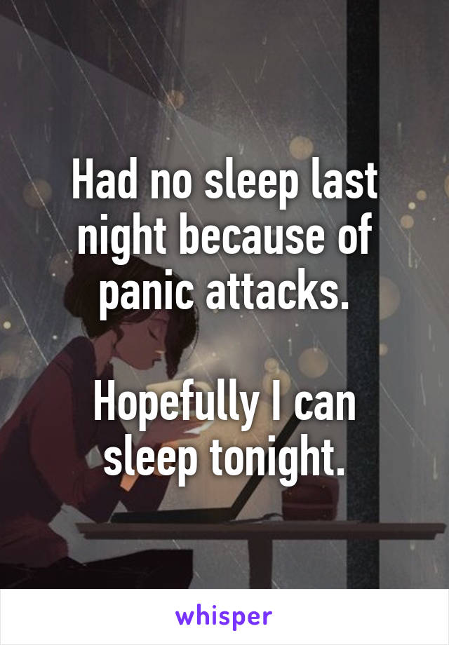 Had no sleep last night because of panic attacks.

Hopefully I can sleep tonight.