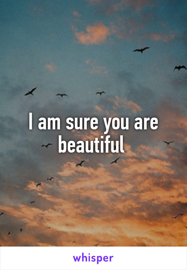 I am sure you are beautiful 