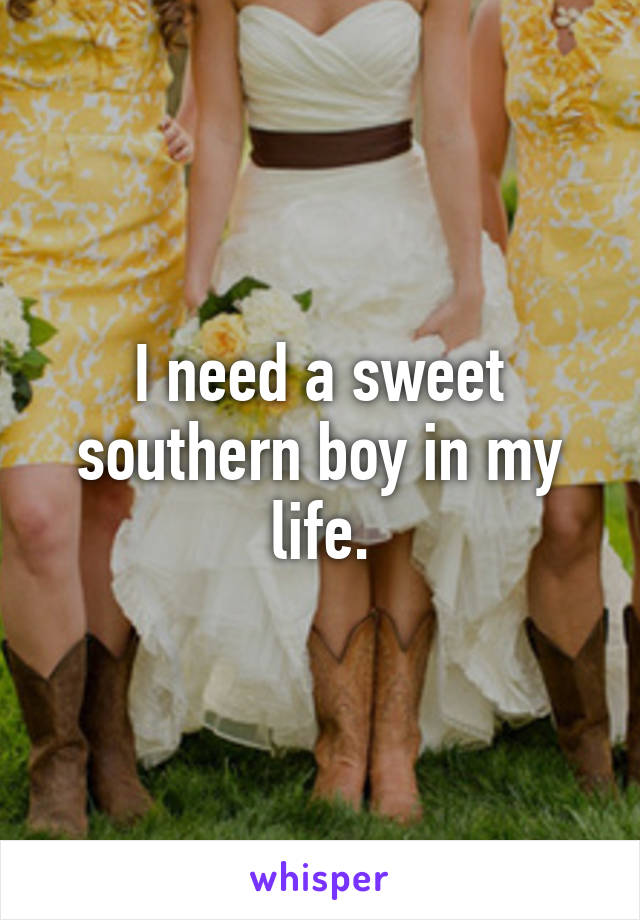 I need a sweet southern boy in my life.