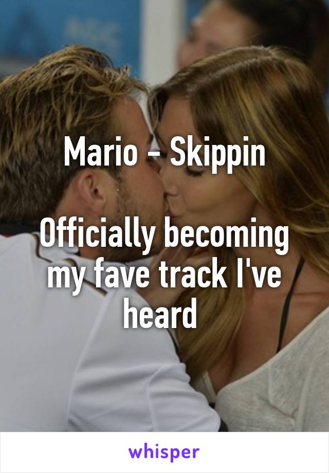 Mario - Skippin

Officially becoming my fave track I've heard 