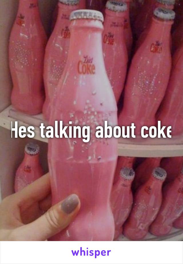 Hes talking about coke