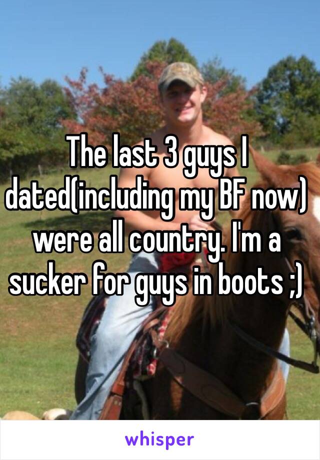 The last 3 guys I dated(including my BF now) were all country. I'm a sucker for guys in boots ;)