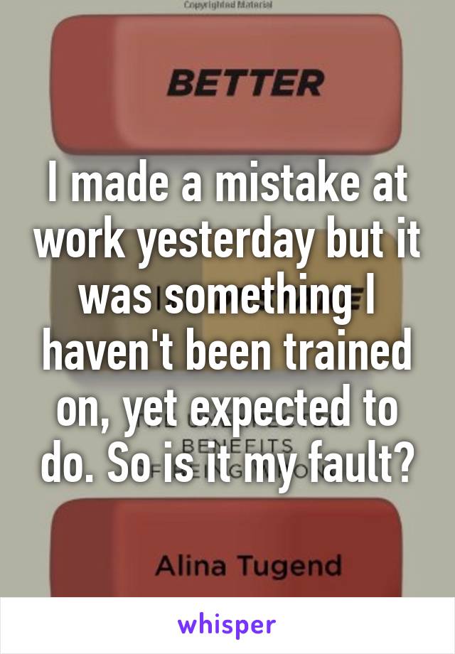 I made a mistake at work yesterday but it was something I haven't been trained on, yet expected to do. So is it my fault?