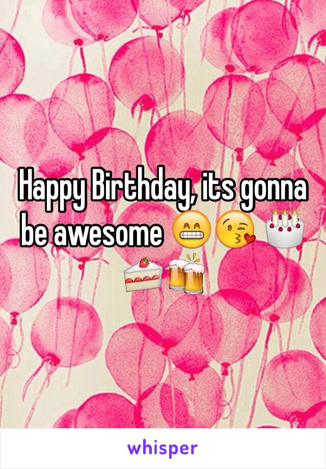 Happy Birthday, its gonna be awesome 😁😘 🎂🍰🍻