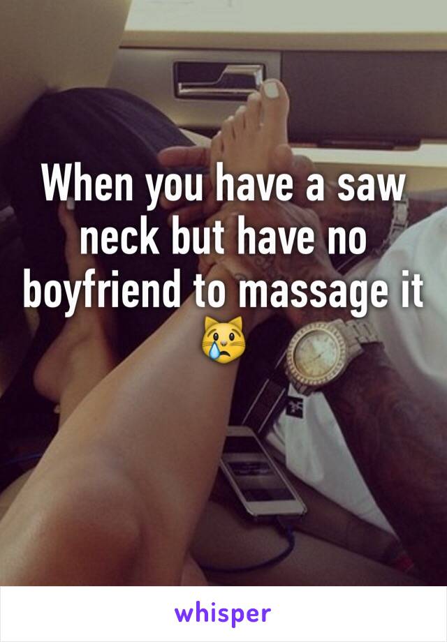 When you have a saw neck but have no boyfriend to massage it 😿