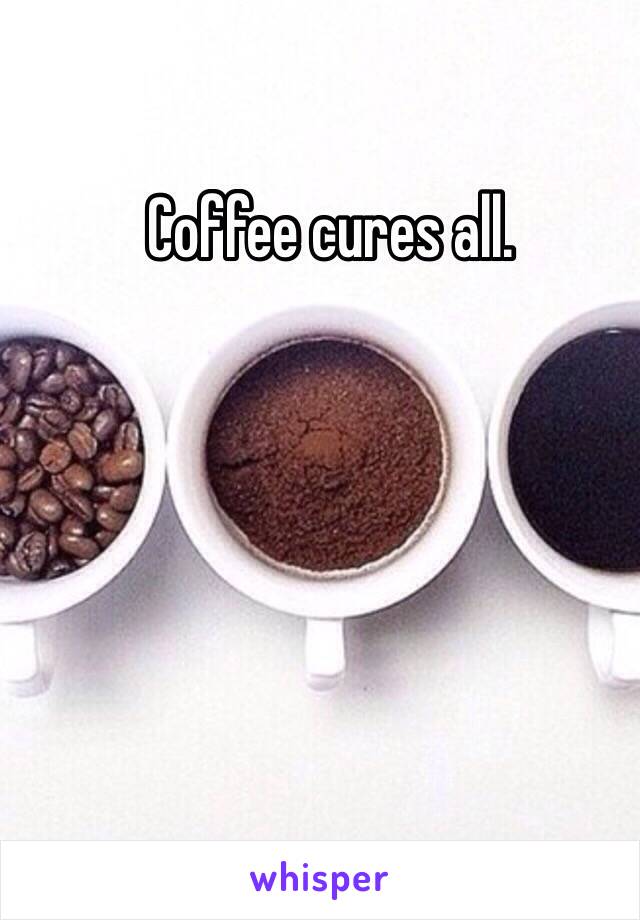 Coffee cures all. 