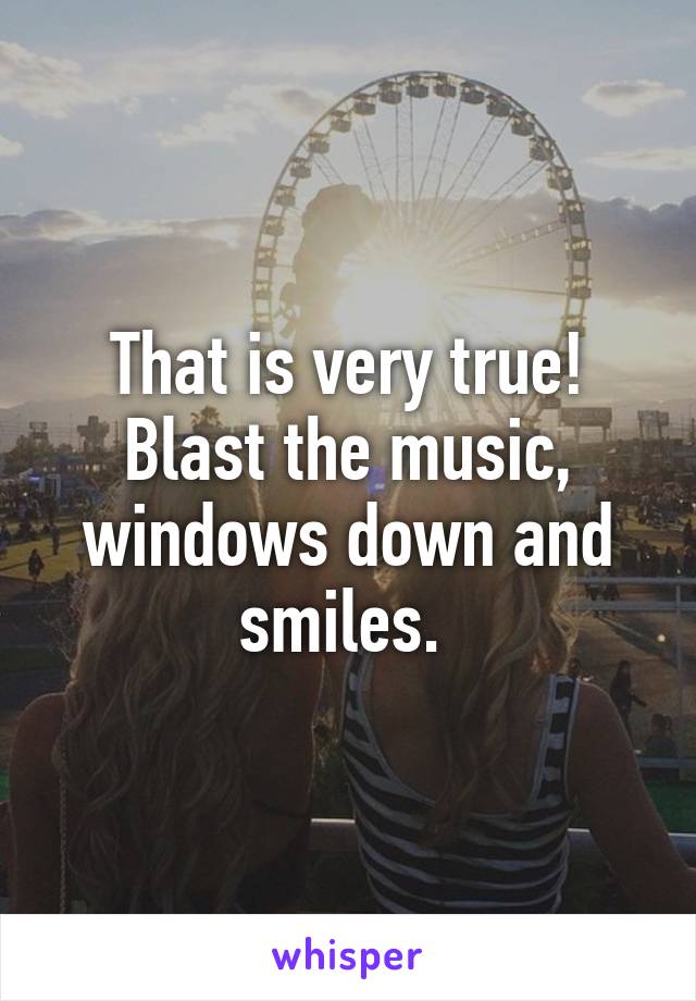 That is very true! Blast the music, windows down and smiles. 