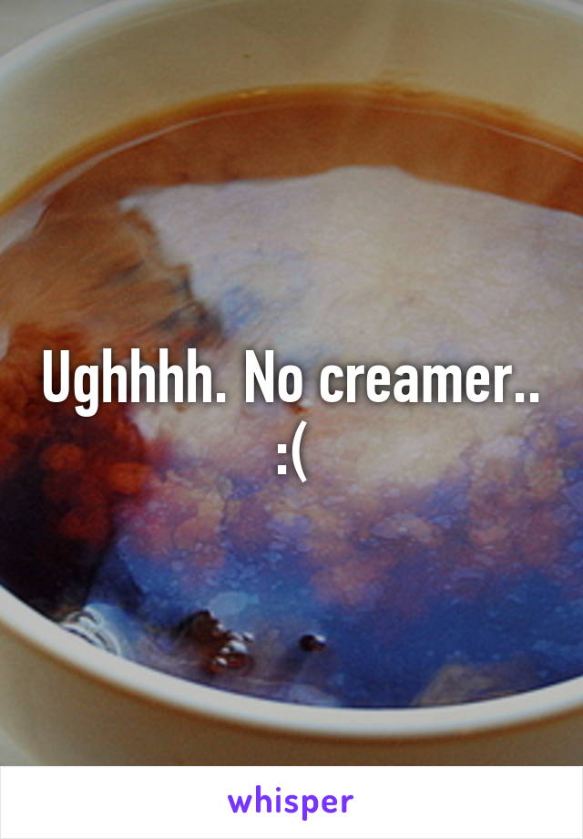 Ughhhh. No creamer.. :(