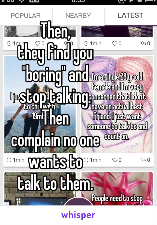 Then,
they find you 
"boring" and 
stop talking.
Then 
complain no one 
wants to 
talk to them.