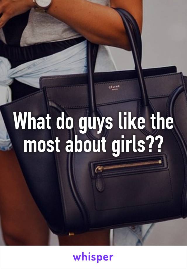 What do guys like the most about girls??