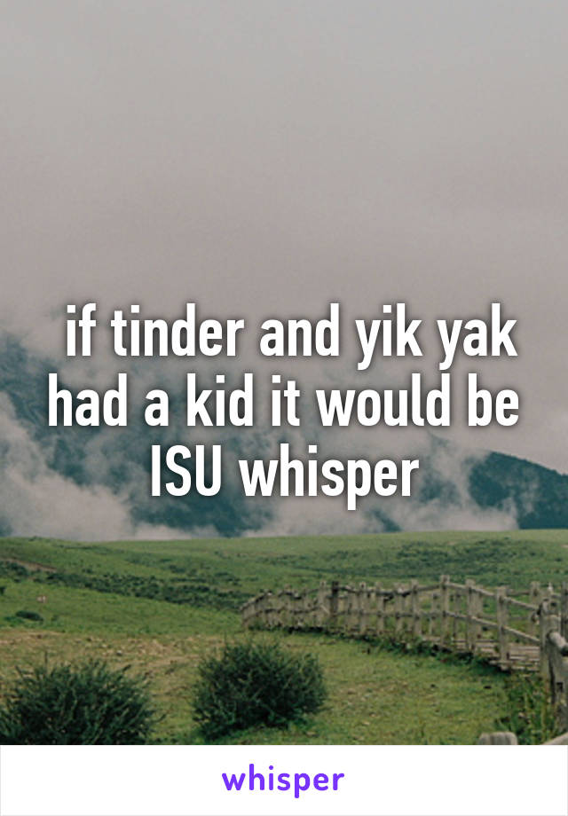  if tinder and yik yak had a kid it would be ISU whisper