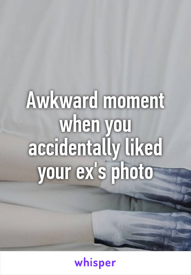 Awkward moment when you accidentally liked your ex's photo