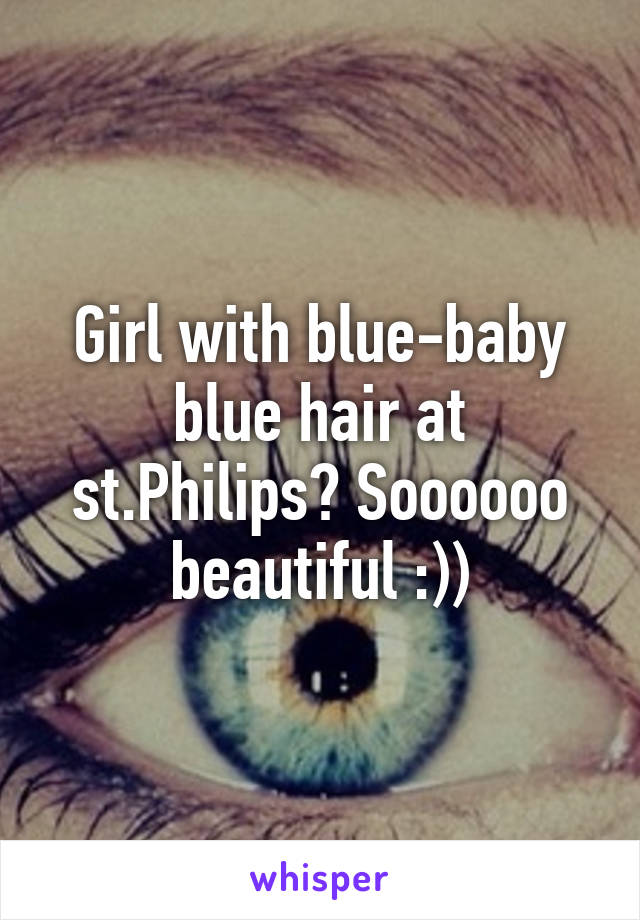 Girl with blue-baby blue hair at st.Philips? Soooooo beautiful :))