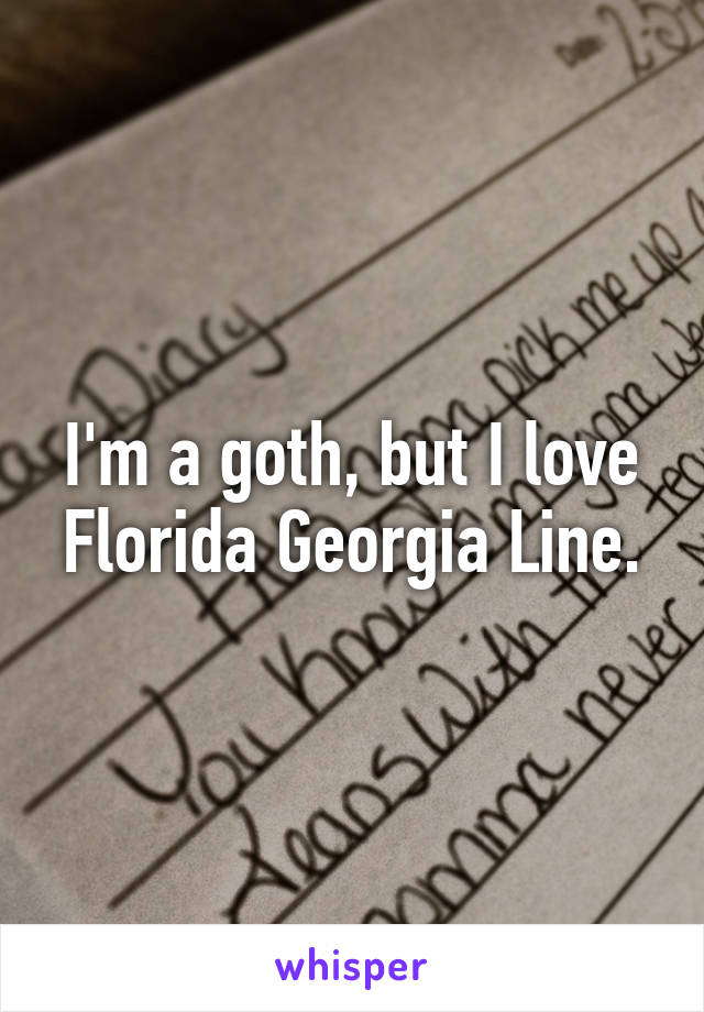 I'm a goth, but I love Florida Georgia Line.