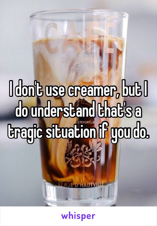 I don't use creamer, but I do understand that's a tragic situation if you do.