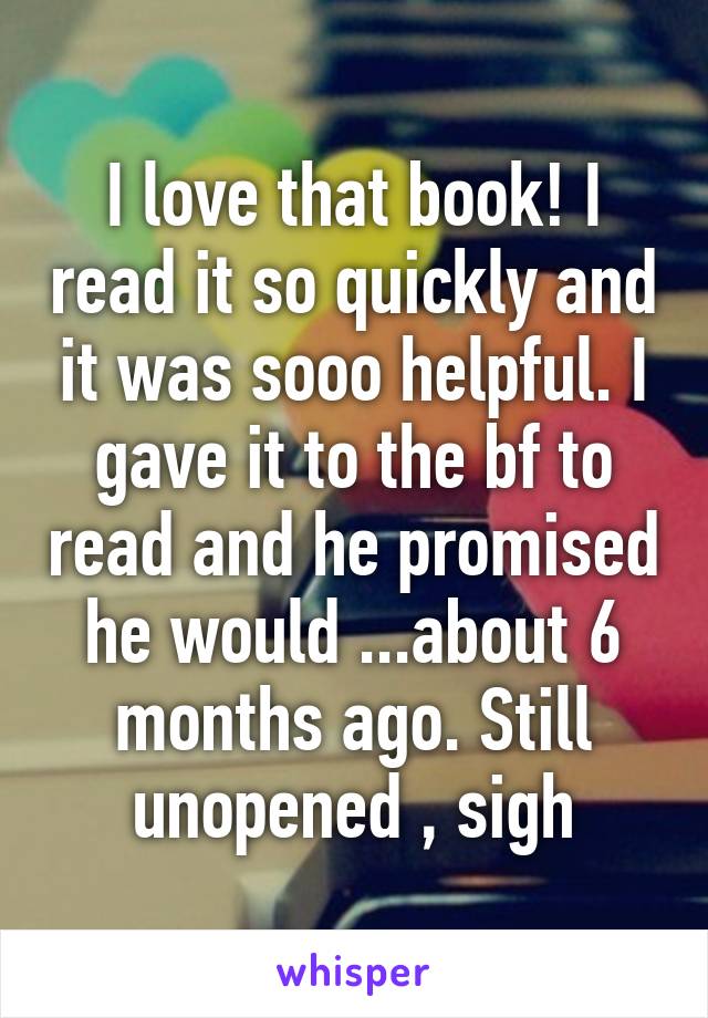 I love that book! I read it so quickly and it was sooo helpful. I gave it to the bf to read and he promised he would ...about 6 months ago. Still unopened , sigh