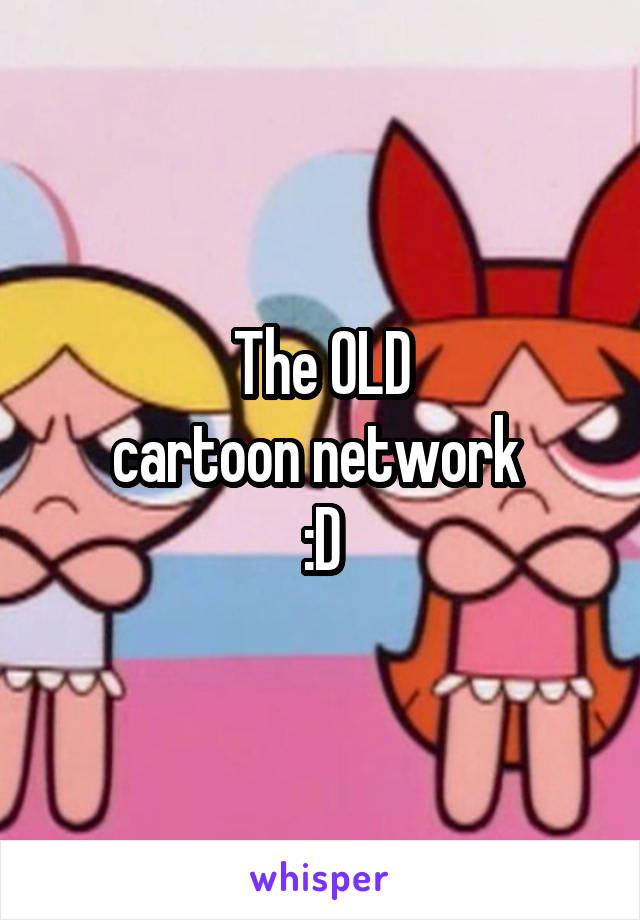 The OLD
cartoon network 
:D