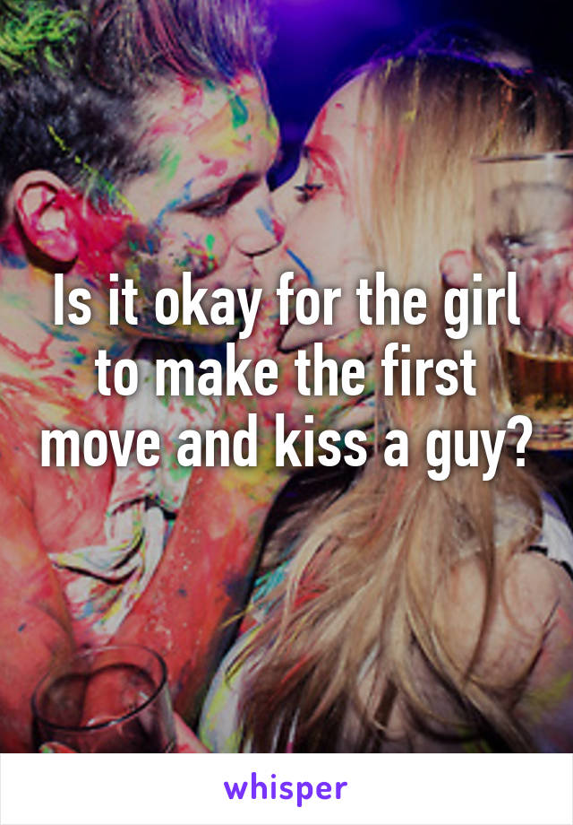 Is it okay for the girl to make the first move and kiss a guy? 