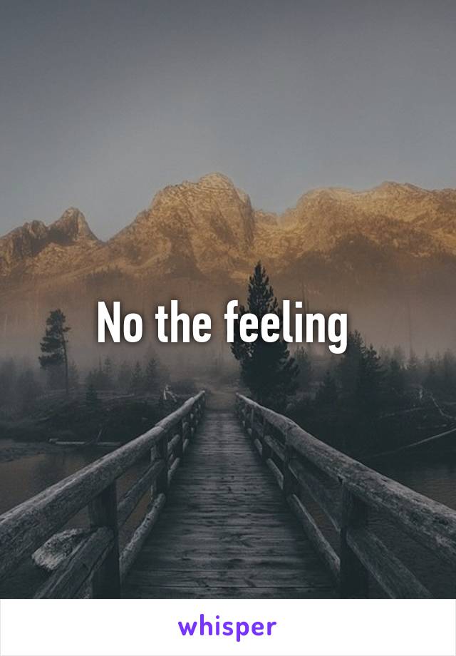 No the feeling 