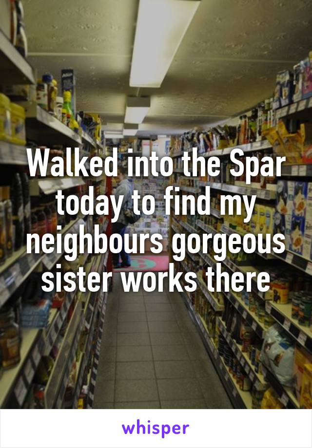 Walked into the Spar today to find my neighbours gorgeous sister works there