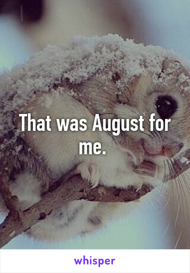 That was August for me. 