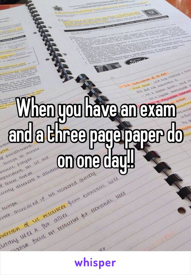 When you have an exam and a three page paper do on one day!! 