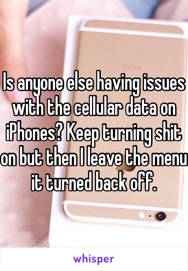 Is anyone else having issues with the cellular data on iPhones? Keep turning shit on but then I leave the menu it turned back off.