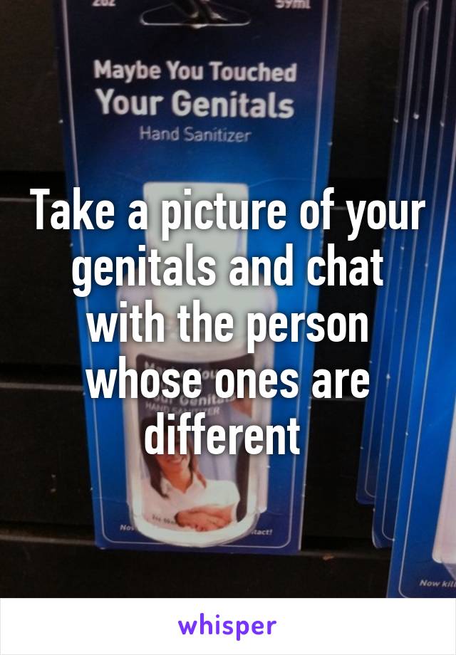 Take a picture of your genitals and chat with the person whose ones are different 