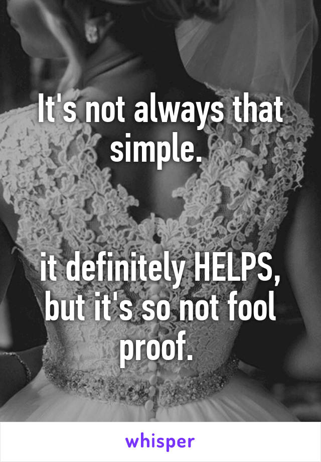 It's not always that simple. 


it definitely HELPS, but it's so not fool proof. 