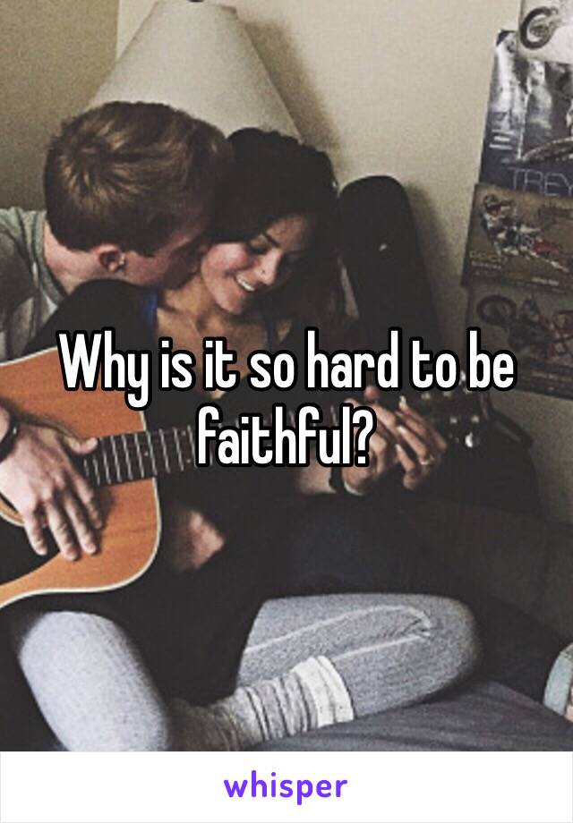 Why is it so hard to be faithful?