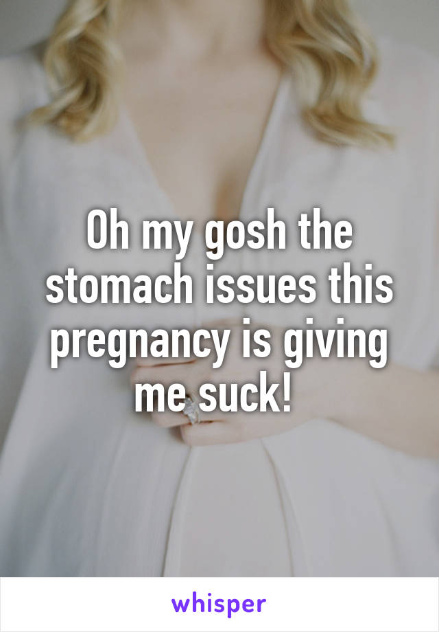 Oh my gosh the stomach issues this pregnancy is giving me suck! 