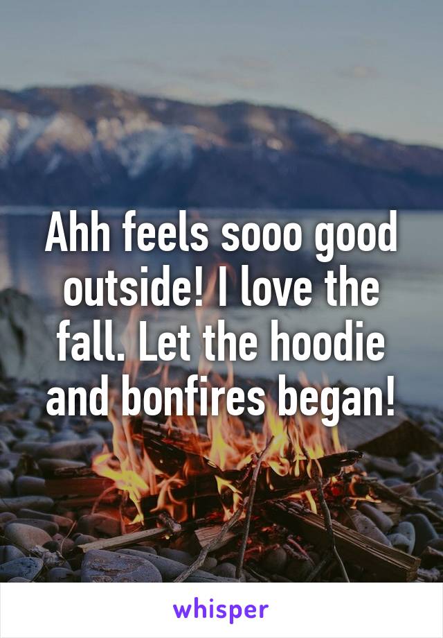 Ahh feels sooo good outside! I love the fall. Let the hoodie and bonfires began!