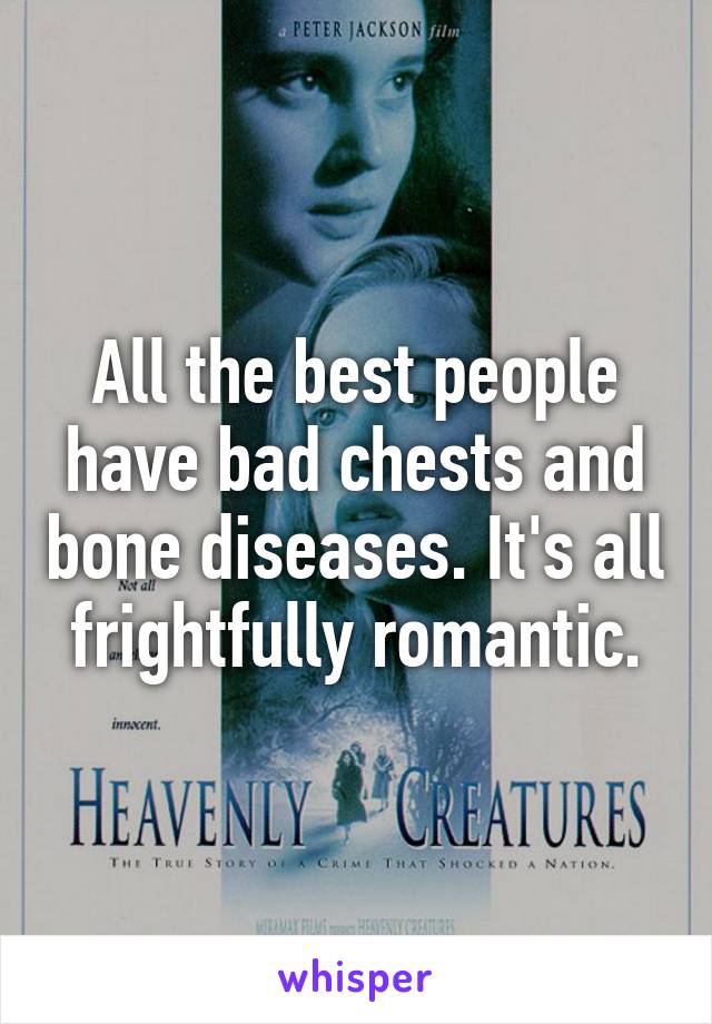 All the best people have bad chests and bone diseases. It's all frightfully romantic.