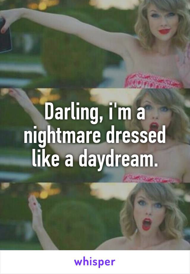 Darling, i'm a nightmare dressed like a daydream.