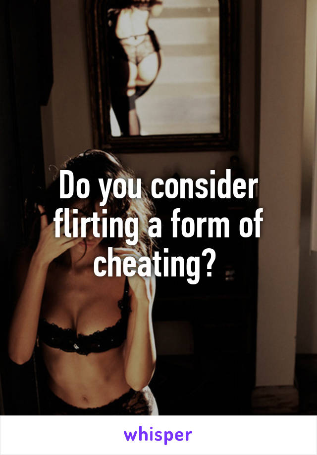 Do you consider flirting a form of cheating? 