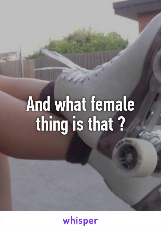 And what female thing is that ?