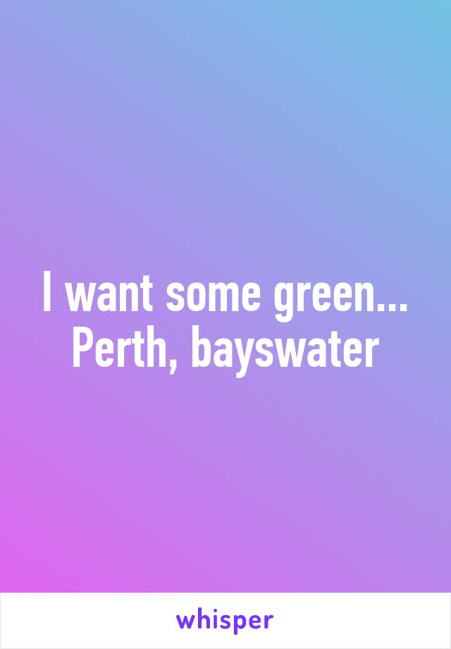 I want some green... Perth, bayswater