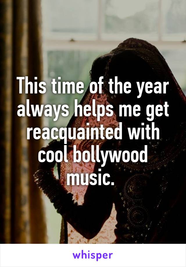 This time of the year always helps me get reacquainted with cool bollywood music. 