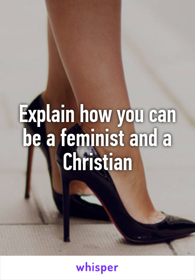 Explain how you can be a feminist and a Christian