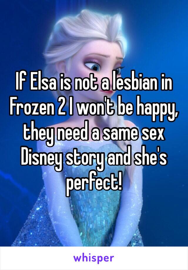 If Elsa is not a lesbian in Frozen 2 I won't be happy, they need a same sex Disney story and she's perfect!