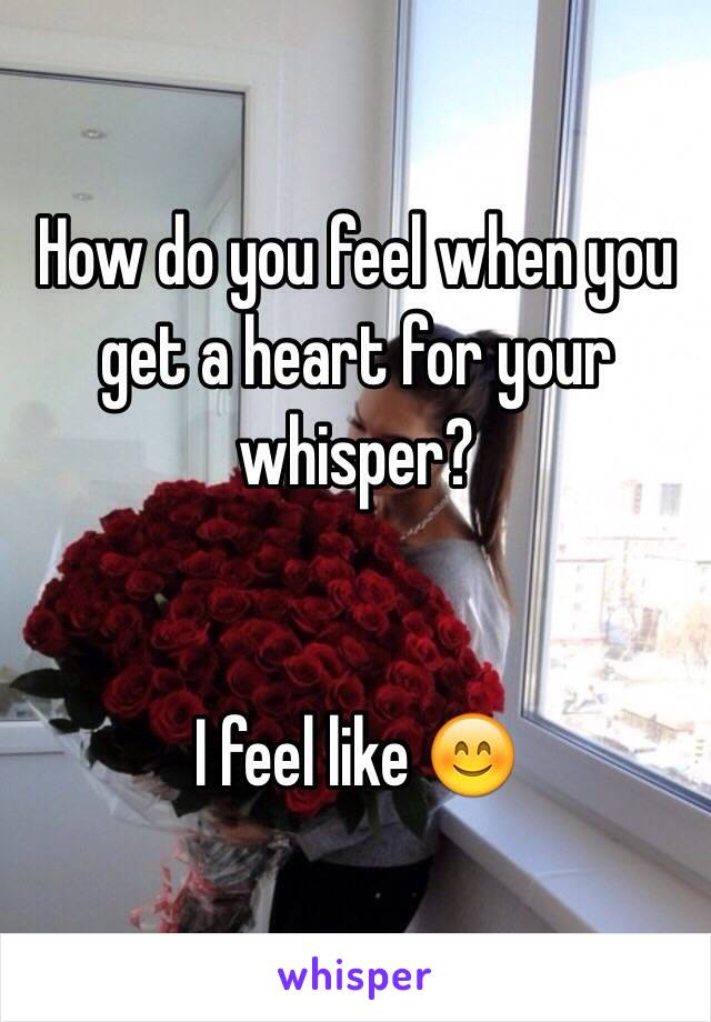 How do you feel when you get a heart for your whisper?


I feel like 😊