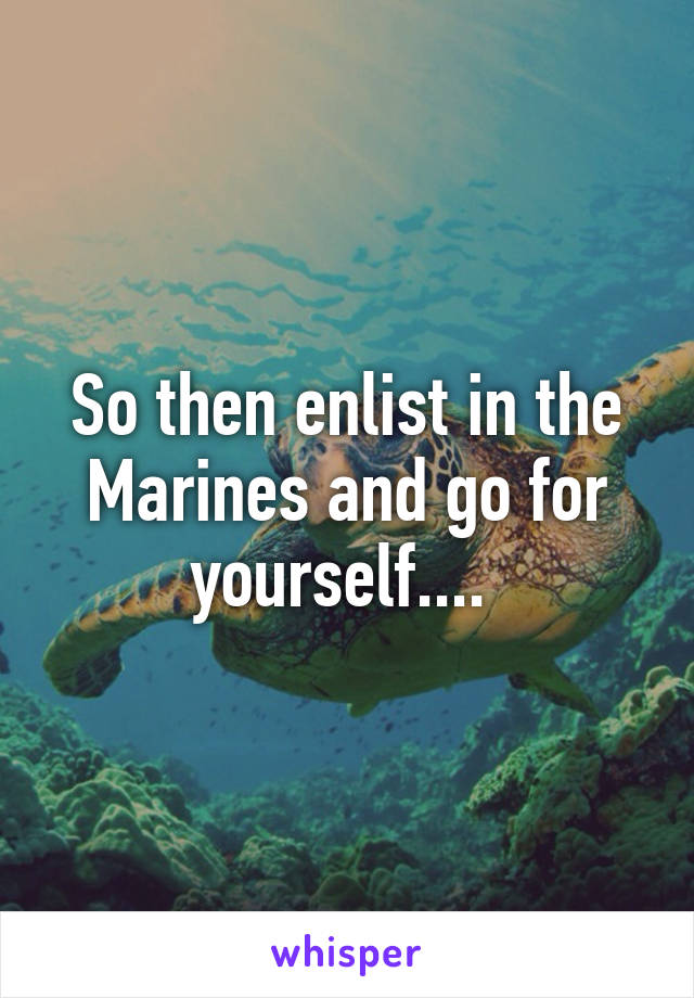 So then enlist in the Marines and go for yourself.... 