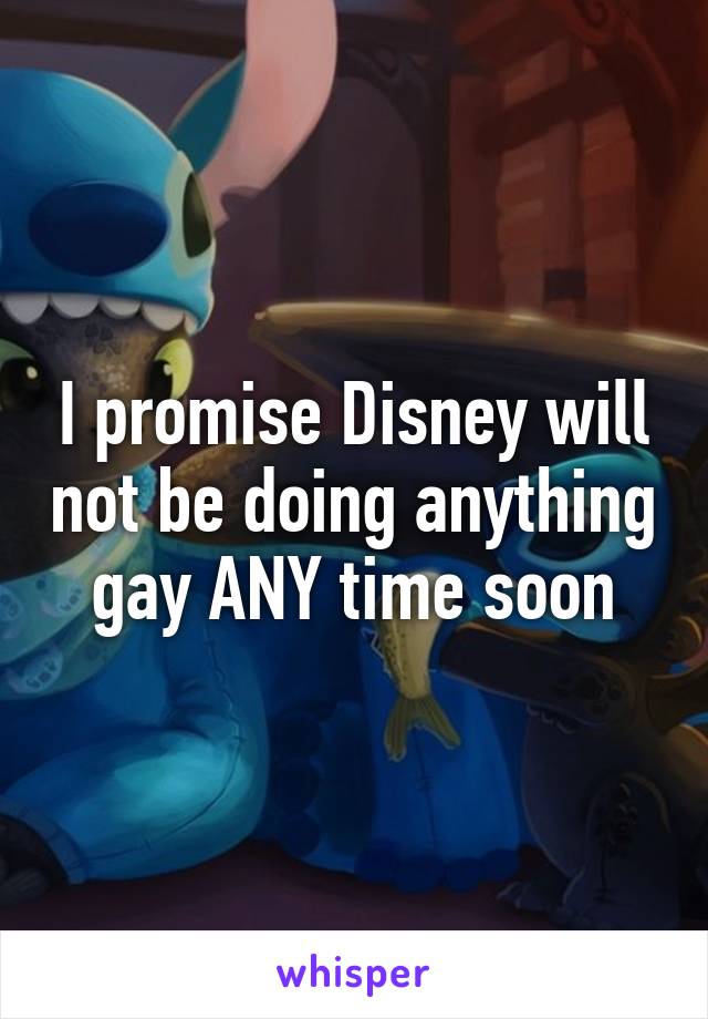 I promise Disney will not be doing anything gay ANY time soon