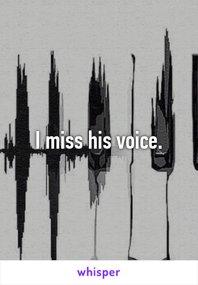 I miss his voice.