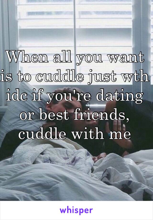 When all you want is to cuddle just wth idc if you're dating or best friends, cuddle with me 